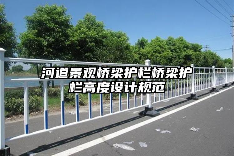 河道景观桥梁护栏桥梁护栏高度设计规范