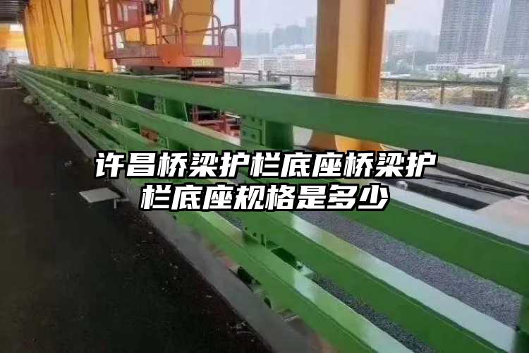 许昌桥梁护栏底座桥梁护栏底座规格是多少