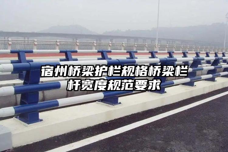 宿州桥梁护栏规格桥梁栏杆宽度规范要求