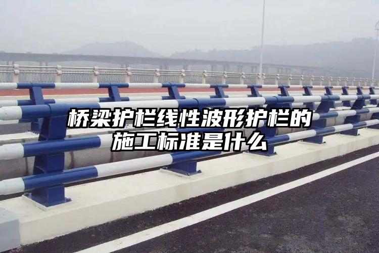 桥梁护栏线性波形护栏的施工标准是什么