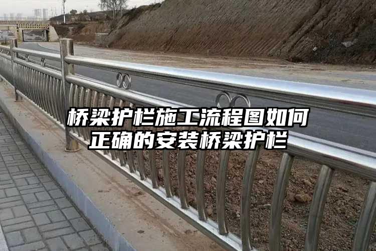 桥梁护栏施工流程图如何正确的安装桥梁护栏