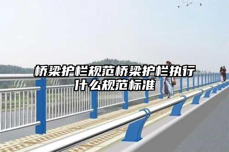 桥梁护栏规范桥梁护栏执行什么规范标准