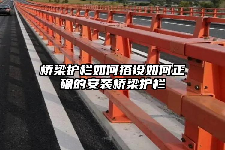 桥梁护栏如何搭设如何正确的安装桥梁护栏