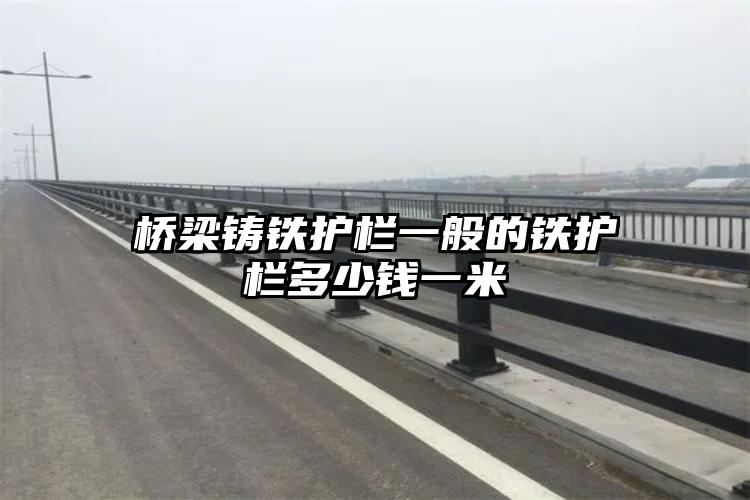 桥梁铸铁护栏一般的铁护栏多少钱一米