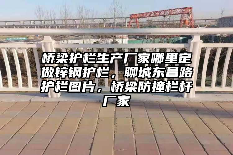 桥梁护栏生产厂家哪里定做锌钢护栏，聊城东昌路护栏图片，桥梁防撞栏杆厂家