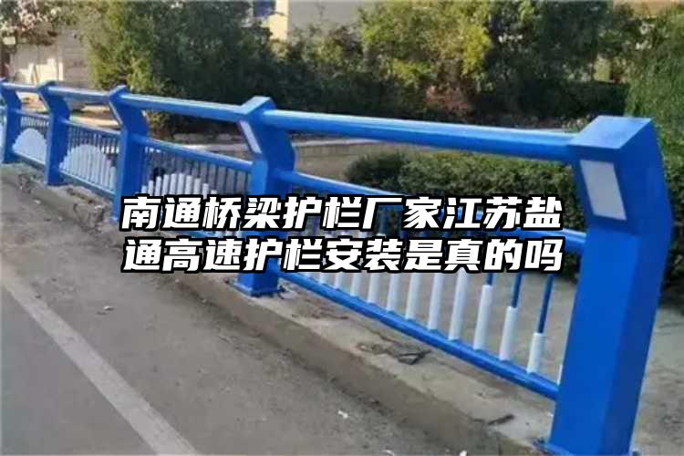 南通桥梁护栏厂家江苏盐通高速护栏安装是真的吗