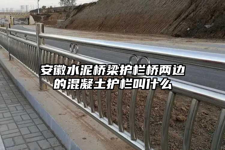 安徽水泥桥梁护栏桥两边的混凝土护栏叫什么