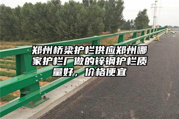 郑州桥梁护栏供应郑州哪家护栏厂做的锌钢护栏质量好，价格便宜