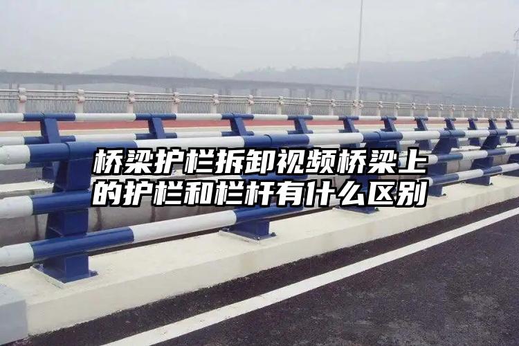 桥梁护栏拆卸视频桥梁上的护栏和栏杆有什么区别