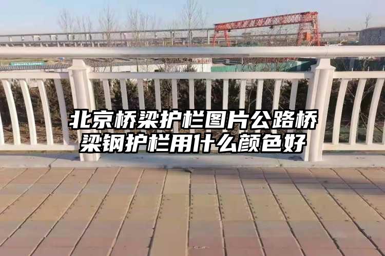 北京桥梁护栏图片公路桥梁钢护栏用什么颜色好