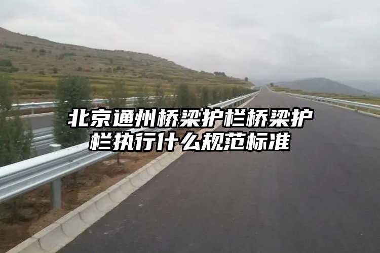 北京通州桥梁护栏桥梁护栏执行什么规范标准