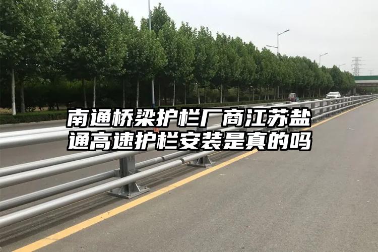 南通桥梁护栏厂商江苏盐通高速护栏安装是真的吗