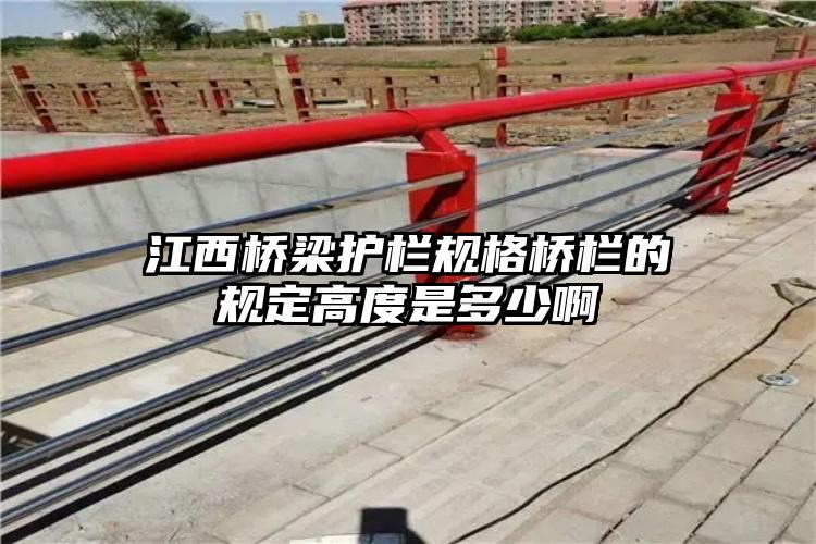 江西桥梁护栏规格桥栏的规定高度是多少啊