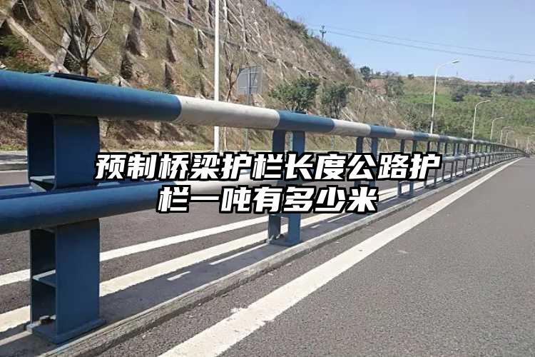预制桥梁护栏长度公路护栏一吨有多少米
