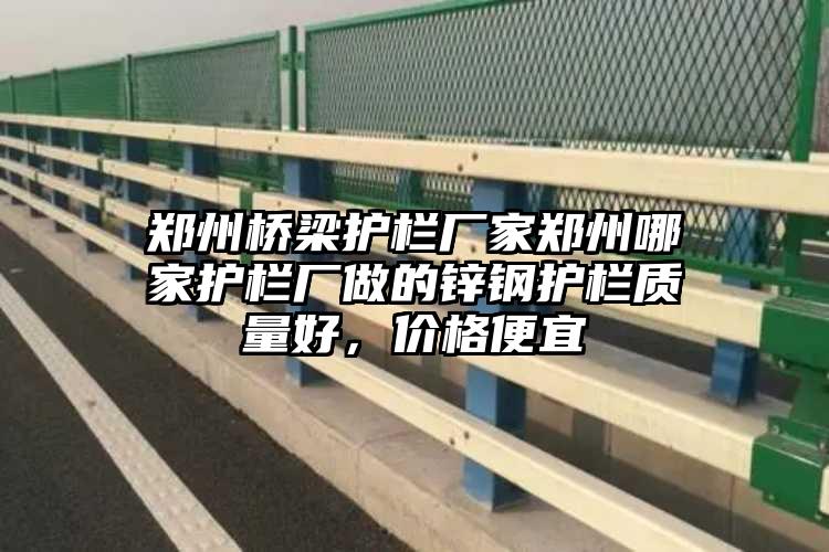 郑州桥梁护栏厂家郑州哪家护栏厂做的锌钢护栏质量好，价格便宜